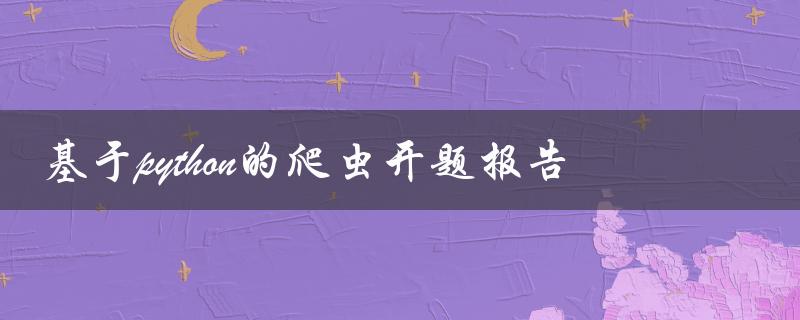 如何利用Python进行爬虫开题报告的设计与实现