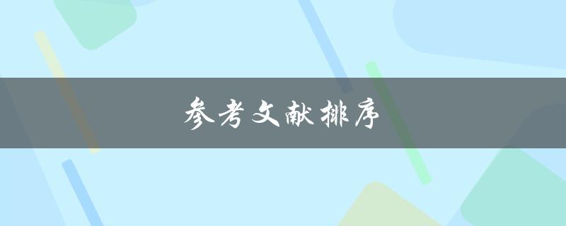 参考文献排序(如何正确进行参考文献的排列顺序)