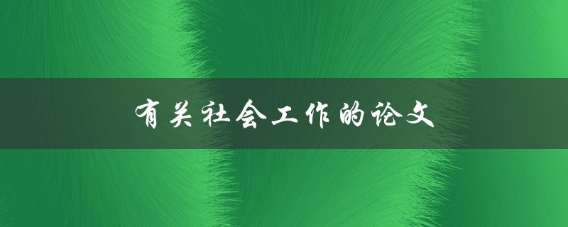 有关社会工作的论文(如何撰写一篇优秀的研究论文)
