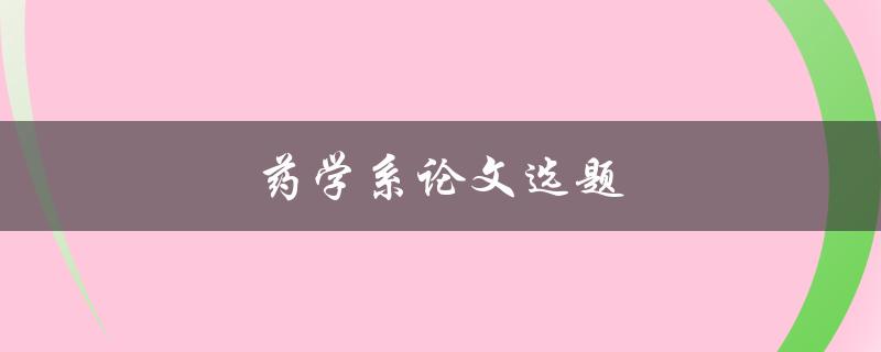 药学系论文选题(如何选择合适的研究方向)