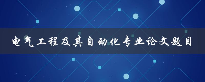 电气工程及其自动化专业论文题目有哪些值得研究的方向