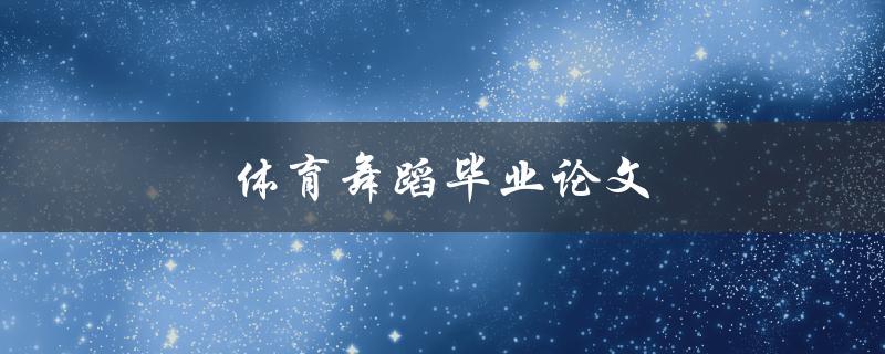 体育舞蹈毕业论文(如何撰写高质量的论文)