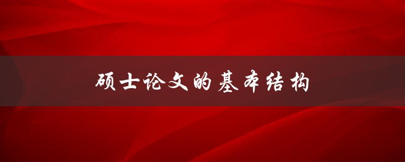 硕士论文的基本结构(如何合理安排章节和内容)