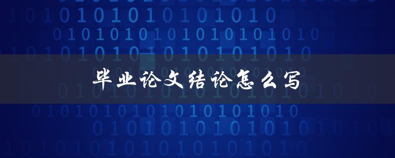 毕业论文结论怎么写(详细步骤和技巧分享)