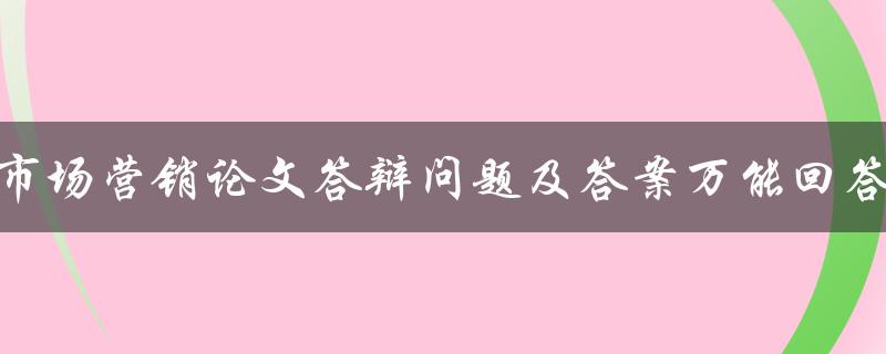 市场营销论文答辩问题及答案万能回答