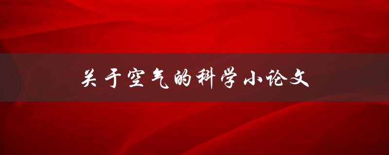 关于空气的科学小论文(你知道吗？空气中的这些成分竟然如此重要！)
