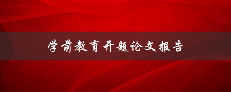学前教育开题论文报告(如何撰写一个成功的开题报告)