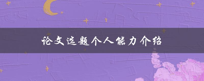 论文选题个人能力介绍(如何展现自己的研究兴趣和专业素养)