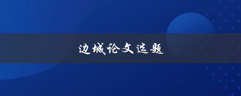 边城论文选题(如何选择适合的研究方向)
