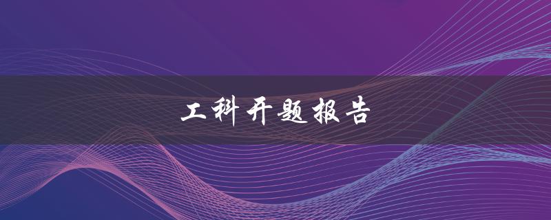 工科开题报告(如何撰写高质量的开题报告)