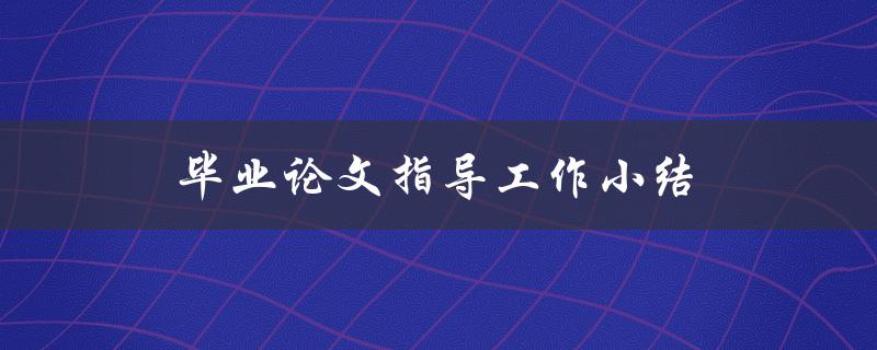 毕业论文指导工作小结(如何提高学生论文质量)