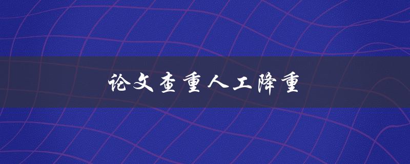 论文查重人工降重(如何有效提高论文原创性)