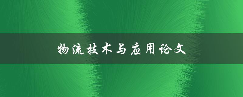 物流技术与应用论文(如何撰写高质量的论文)