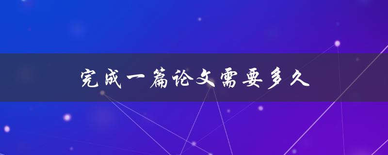 完成一篇论文需要多久(如何合理安排时间)