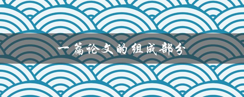 一篇论文的组成部分(包括哪些内容？)