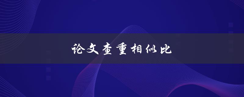 论文查重相似比(如何正确理解和应对)
