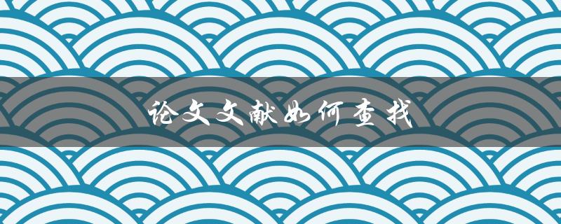 论文文献如何查找(快速掌握有效方法)