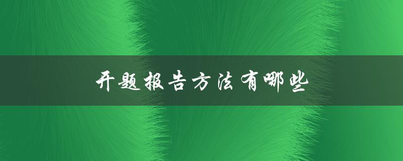 开题报告方法有哪些(详细解析常用的几种方法)