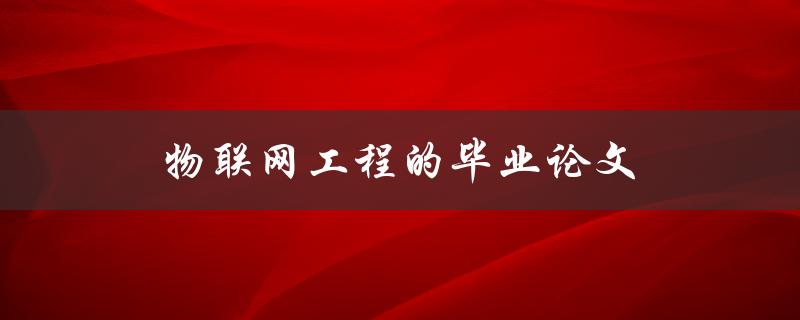 物联网工程的毕业论文(有哪些热门选题推荐)