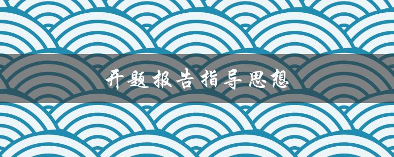 开题报告指导思想(如何准确把握研究方向)