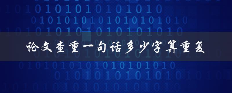 论文查重一句话多少字算重复(详解查重标准)