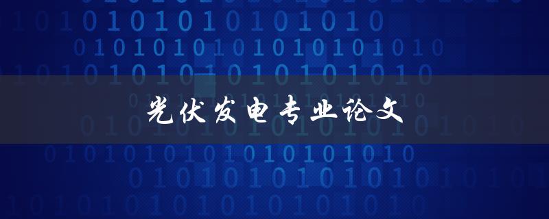 光伏发电专业论文(如何撰写高质量的研究论文)