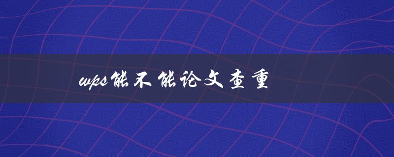 wps能不能论文查重(实测结果揭晓)