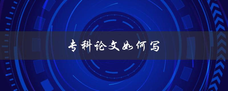 专科论文如何写(步骤详解)