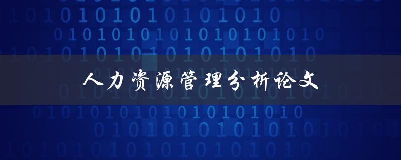人力资源管理分析论文(如何撰写高质量的研究论文)