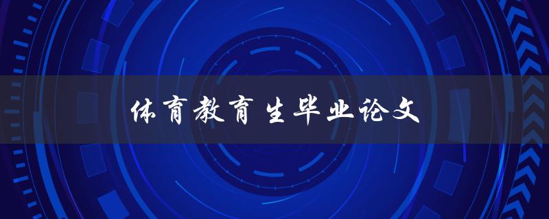 体育教育生毕业论文(如何选择研究方向与方法)
