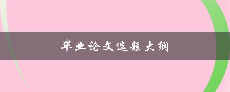 毕业论文选题大纲(如何制定科学合理的选题计划)