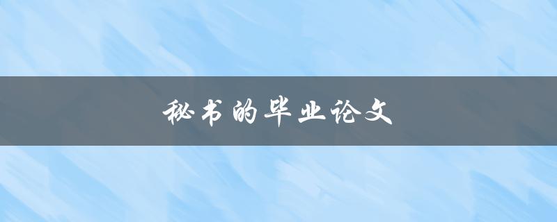 秘书的毕业论文(如何撰写一篇成功的研究论文)