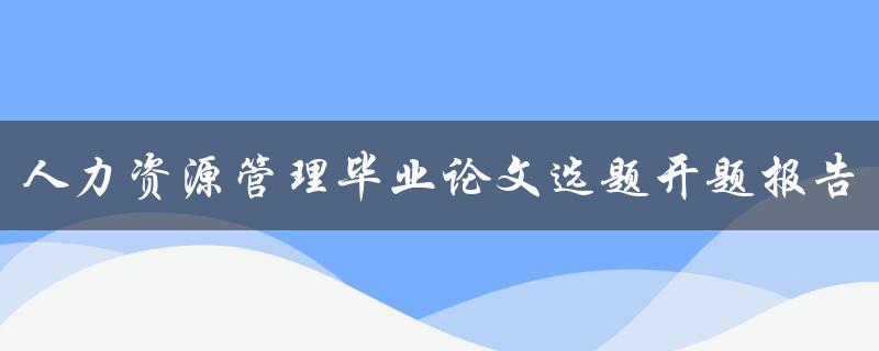 人力资源管理毕业论文选题开题报告
