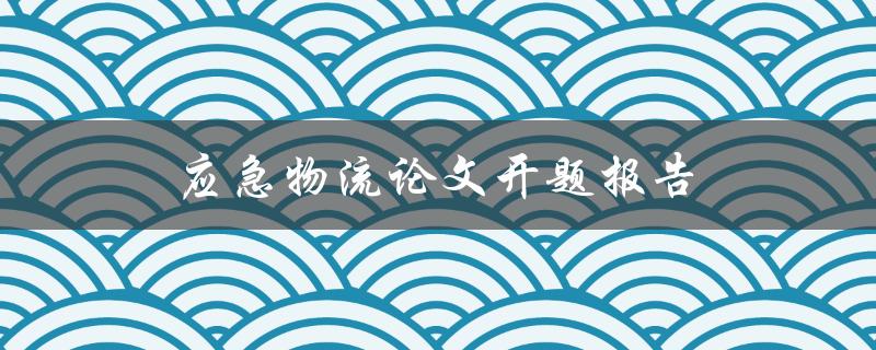 应急物流论文开题报告(如何撰写一个成功的开题报告)