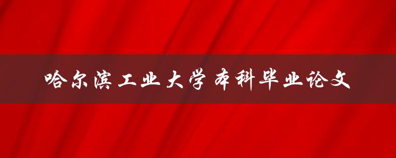 你如何撰写一篇优秀的哈尔滨工业大学本科毕业论文