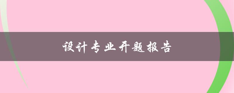设计专业开题报告(应该包含哪些要素)