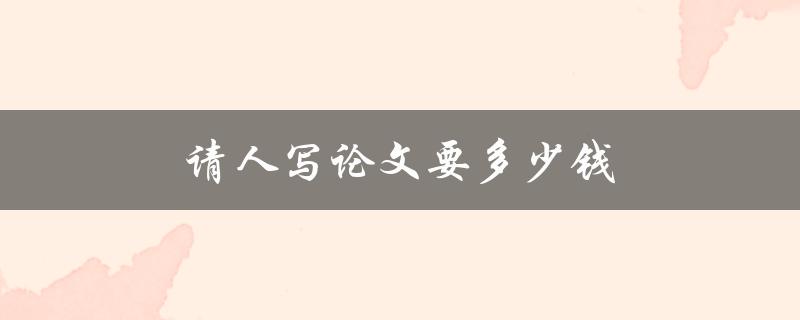 请人写论文要多少钱(如何合理确定论文代写价格)