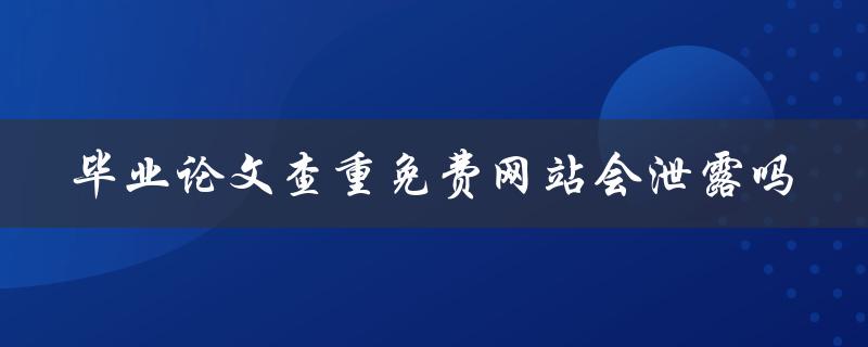 毕业论文查重免费网站会泄露吗