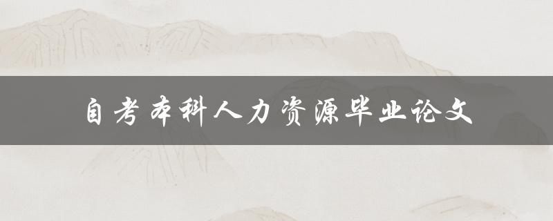 如何撰写一篇优秀的自考本科人力资源毕业论文