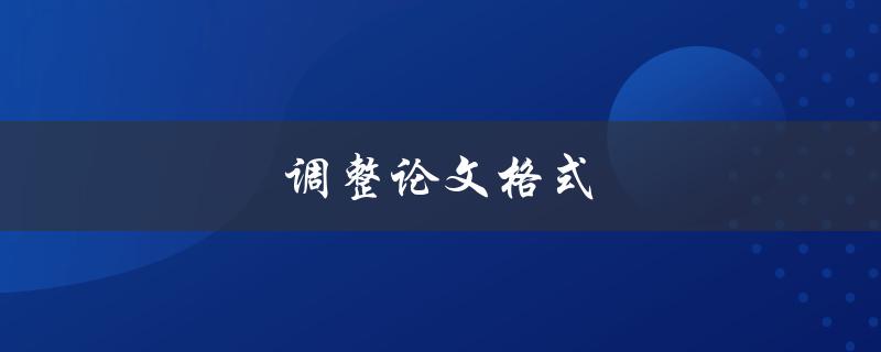 调整论文格式(应该注意哪些细节？)