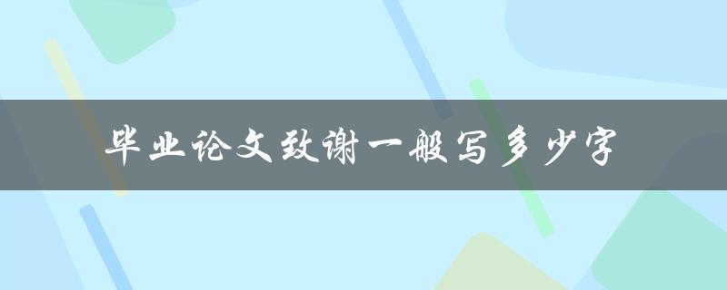 毕业论文致谢一般写多少字(该部分应该包含哪些内容)