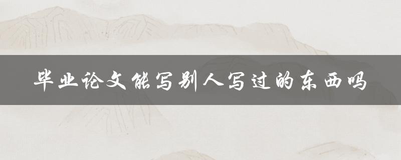 毕业论文能写别人写过的东西吗