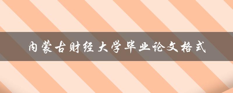 如何按照内蒙古财经大学要求格式撰写毕业论文