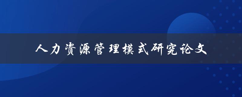 如何进行人力资源管理模式研究论文撰写