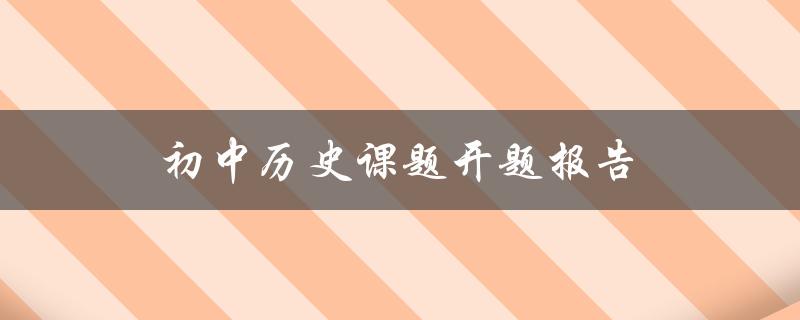 初中历史课题开题报告(该如何撰写和准备)
