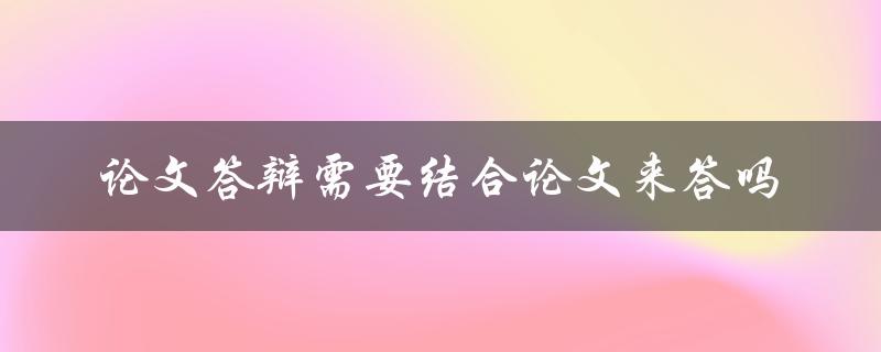 论文答辩需要结合论文来答吗