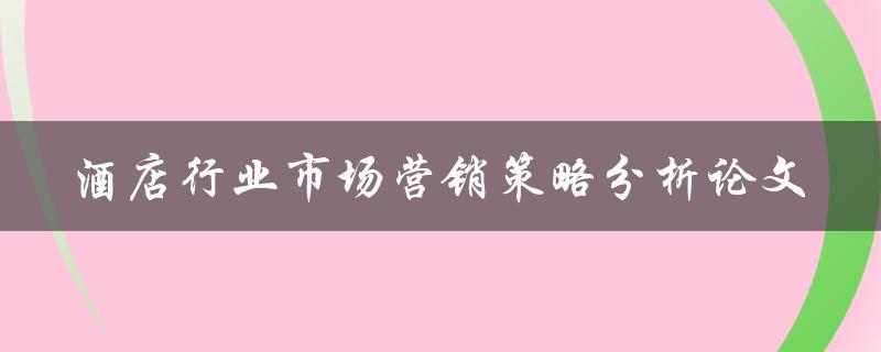 如何分析酒店行业市场营销策略？——一篇论文研究