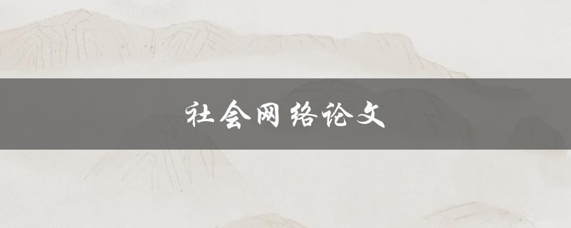 社会网络论文(如何写出高质量的社交网络研究论文)