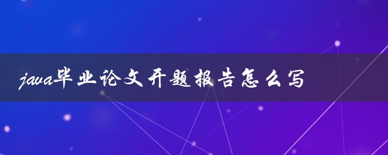 java毕业论文开题报告怎么写
