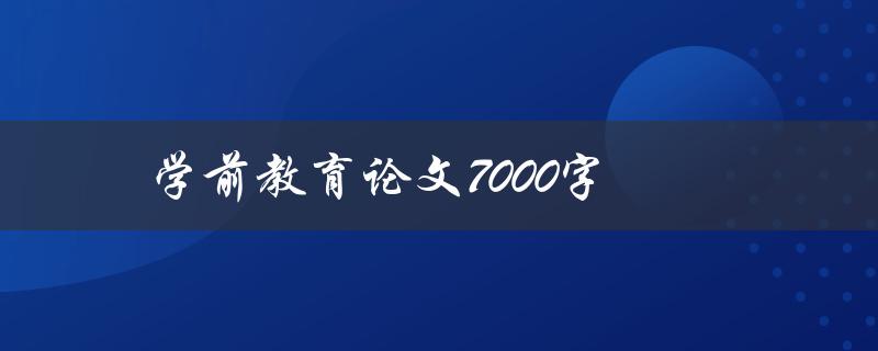 学前教育论文7000字(如何写出高质量的论文)